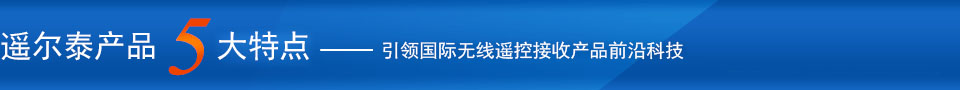 遙爾泰產(chǎn)品5大特點(diǎn)——引領(lǐng)國際無(wú)線(xiàn)遙控接受產(chǎn)品前沿科技